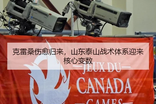 克雷桑伤愈归来，山东泰山战术体系迎来核心变数