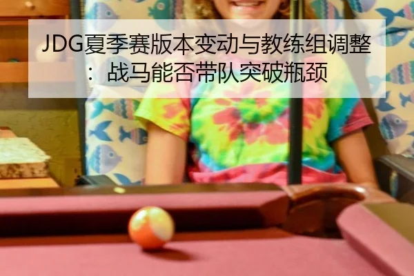 JDG夏季赛版本变动与教练组调整：战马能否带队突破瓶颈
