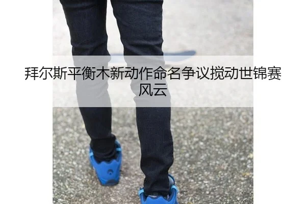 bai-er-si-ping-heng-mu-xin-dong-zuo-ming-ming-zheng-yi-jiao-dong-shi-jin-sai-feng-yun-3-518.jpg