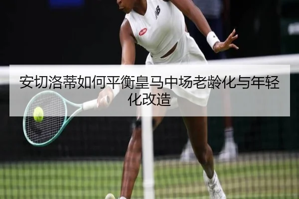 安切洛蒂如何平衡皇马中场老龄化与年轻化改造