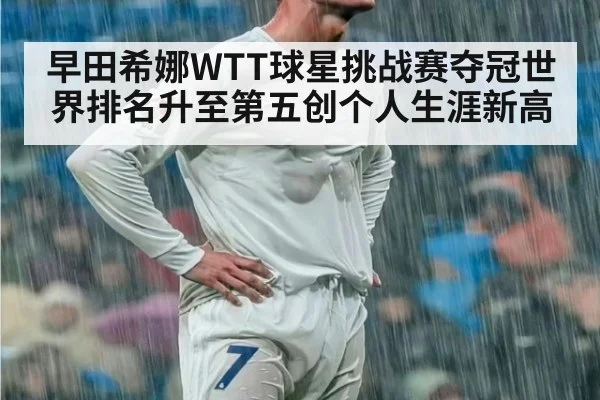 早田希娜WTT球星挑战赛夺冠世界排名升至第五创个人生涯新高