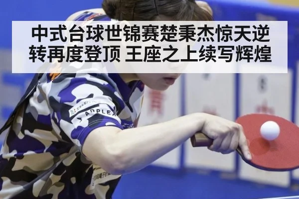中式台球世锦赛楚秉杰惊天逆转再度登顶 王座之上续写辉煌