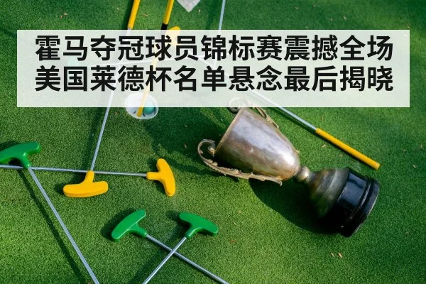 霍马夺冠球员锦标赛震撼全场 美国莱德杯名单悬念最后揭晓