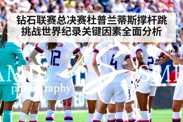 钻石联赛总决赛杜普兰蒂斯撑杆跳挑战世界纪录关键因素全面分析