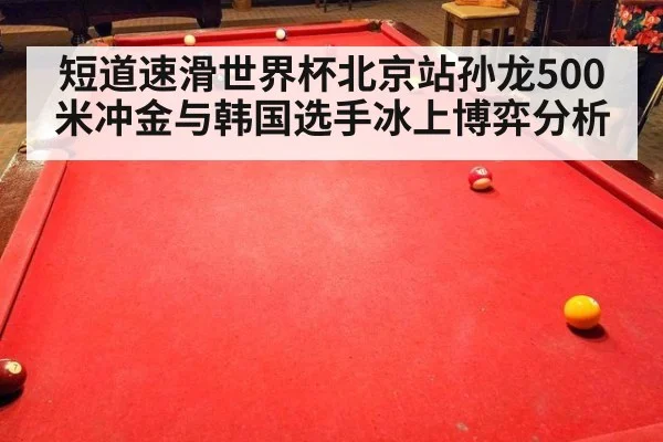 短道速滑世界杯北京站孙龙500米冲金与韩国选手冰上博弈分析
